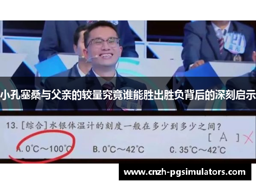 小孔塞桑与父亲的较量究竟谁能胜出胜负背后的深刻启示 小孔塞桑与父亲的较量究竟谁能胜出胜负背后的深刻启示
