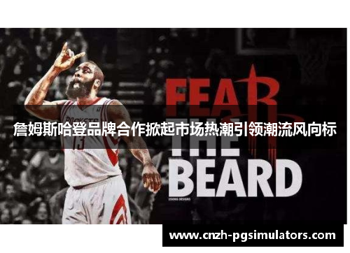 詹姆斯哈登品牌合作掀起市场热潮引领潮流风向标