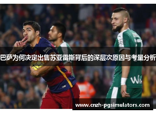 巴萨为何决定出售苏亚雷斯背后的深层次原因与考量分析 巴萨为何决定出售苏亚雷斯背后的深层次原因与考量分析