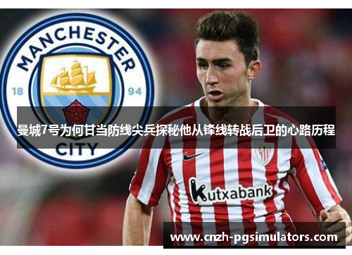 曼城7号为何甘当防线尖兵探秘他从锋线转战后卫的心路历程
