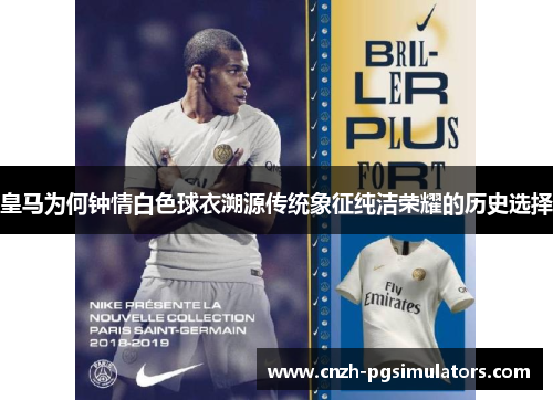 皇马为何钟情白色球衣溯源传统象征纯洁荣耀的历史选择