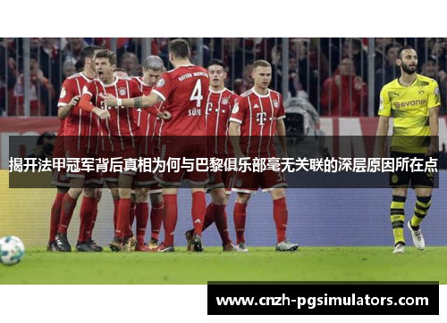 揭开法甲冠军背后真相为何与巴黎俱乐部毫无关联的深层原因所在点