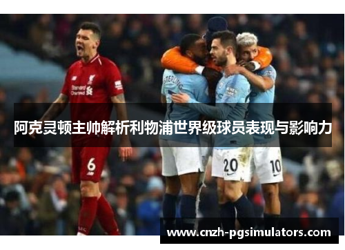 阿克灵顿主帅解析利物浦世界级球员表现与影响力