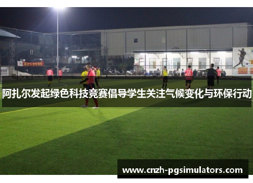 阿扎尔发起绿色科技竞赛倡导学生关注气候变化与环保行动