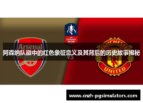 阿森纳队徽中的红色象征意义及其背后的历史故事揭秘 阿森纳队徽中的红色象征意义及其背后的历史故事揭秘