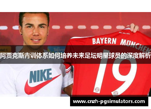 阿贾克斯青训体系如何培养未来足坛明星球员的深度解析