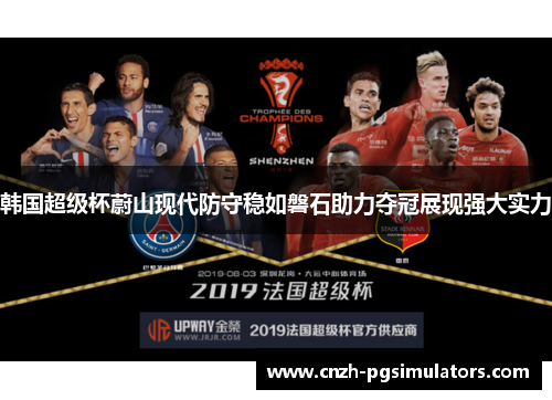 韩国超级杯蔚山现代防守稳如磐石助力夺冠展现强大实力