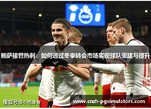 鲍萨接管热刺：如何通过冬季转会市场实现球队重建与提升