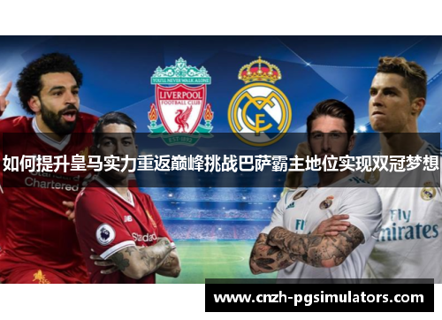 如何提升皇马实力重返巅峰挑战巴萨霸主地位实现双冠梦想
