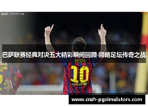 巴萨联赛经典对决五大精彩瞬间回顾 领略足坛传奇之战
