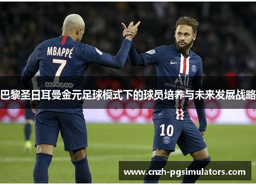 巴黎圣日耳曼金元足球模式下的球员培养与未来发展战略