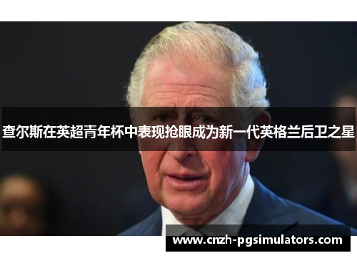查尔斯在英超青年杯中表现抢眼成为新一代英格兰后卫之星